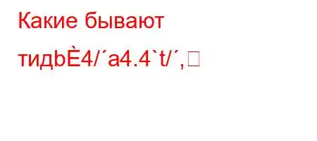 Какие бывают тидb4/a4.4`t/,